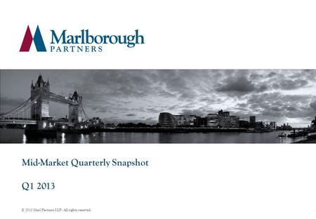 Mid-Market Quarterly Snapshot Q1 2013 © 2013 Marl Partners LLP. All rights reserved.