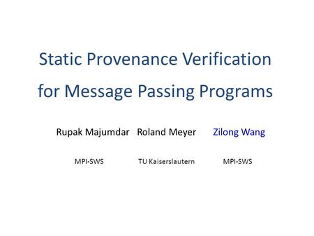 Static Provenance Verification for Message Passing Programs Rupak Majumdar Roland MeyerZilong Wang MPI-SWSTU KaiserslauternMPI-SWS.