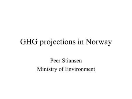 GHG projections in Norway Peer Stiansen Ministry of Environment.