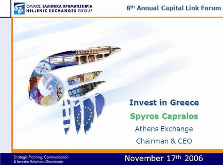 November 17 th 2006 Invest in Greece Spyros Capralos Invest in Greece Spyros Capralos Athens Exchange Chairman & CEO 8 th Annual Capital Link Forum.