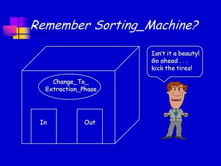 Remember Sorting_Machine? Isn’t it a beauty! Go ahead... kick the tires! Change_To_ Extraction_Phase InOut.