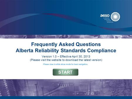 Frequently Asked Questions Alberta Reliability Standards Compliance Version 1.0 – Effective April 30, 2013 (Please visit the website to download the latest.