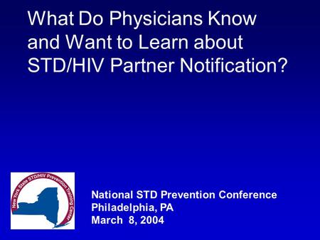 National STD Prevention Conference Philadelphia, PA March 8, 2004 What Do Physicians Know and Want to Learn about STD/HIV Partner Notification?