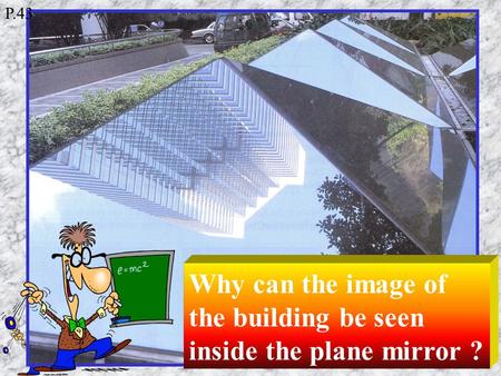 Why can the image of the building be seen inside the plane mirror ? P.43.