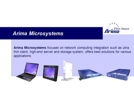 Arima Microsystems Arima Microsystems focuses on network computing integration such as ultra thin client, high-end server and storage system, offers best.