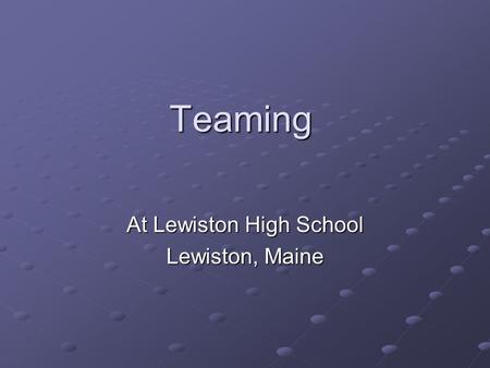 Teaming At Lewiston High School Lewiston, Maine. Who Are We ? 1342 Students – the ONLY show in town LRTC – Tech Center attached (5 senders) 105 LEP Students.