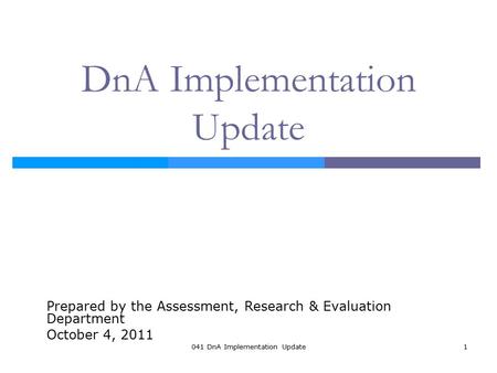 041 DnA Implementation Update1 DnA Implementation Update Prepared by the Assessment, Research & Evaluation Department October 4, 2011.