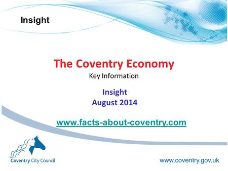 Insight The Coventry Economy Key Information Insight August 2014 www.facts-about-coventry.com.