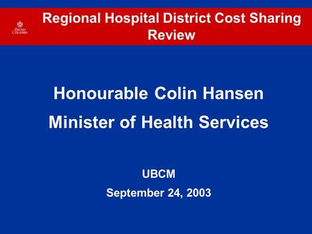 Regional Hospital District Cost Sharing Review Honourable Colin Hansen Minister of Health Services UBCM September 24, 2003.