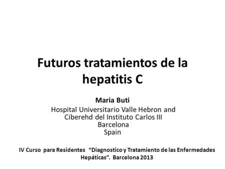 Futuros tratamientos de la hepatitis C Maria Buti Hospital Universitario Valle Hebron and Ciberehd del Instituto Carlos III Barcelona Spain IV Curso para.