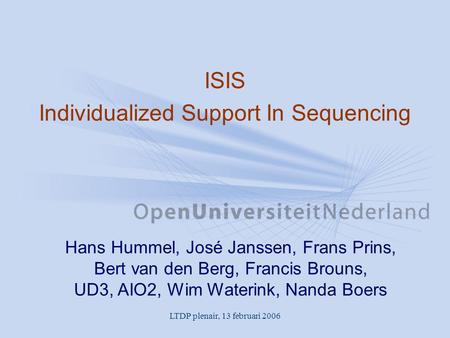 LTDP plenair, 13 februari 2006 ISIS Individualized Support In Sequencing Hans Hummel, José Janssen, Frans Prins, Bert van den Berg, Francis Brouns, UD3,
