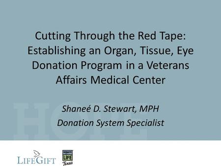Cutting Through the Red Tape: Establishing an Organ, Tissue, Eye Donation Program in a Veterans Affairs Medical Center Shaneé D. Stewart, MPH Donation.
