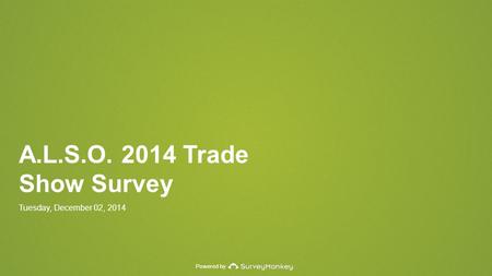 Powered by A.L.S.O. 2014 Trade Show Survey Tuesday, December 02, 2014.