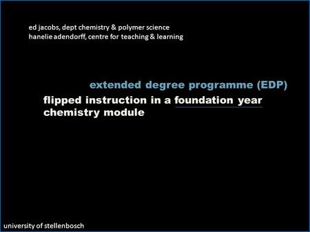 Ed jacobs, dept chemistry & polymer science hanelie adendorff, centre for teaching & learning flipped instruction in a foundation year chemistry module.