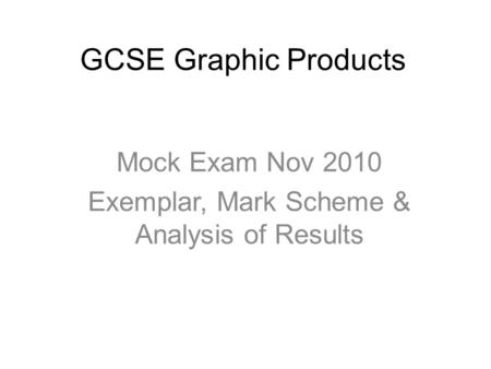 GCSE Graphic Products Mock Exam Nov 2010 Exemplar, Mark Scheme & Analysis of Results.