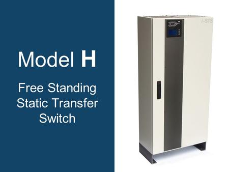 Model H Free Standing Static Transfer Switch. Why choose a model H static transfer switch? Increases power availability. True solid state. Rugged, reliable.