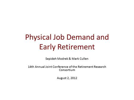 Physical Job Demand and Early Retirement Sepideh Modrek & Mark Cullen 14th Annual Joint Conference of the Retirement Research Consortium August 2, 2012.