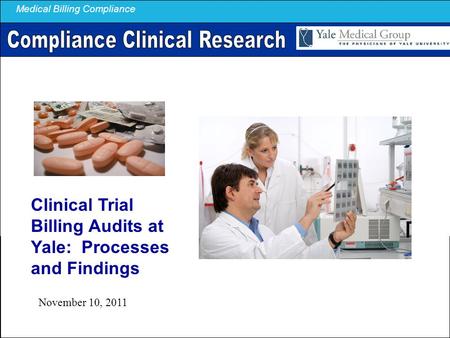 Medical Billing Compliance Clinical Trial Billing Audits at Yale: Processes and Findings November 10, 2011.