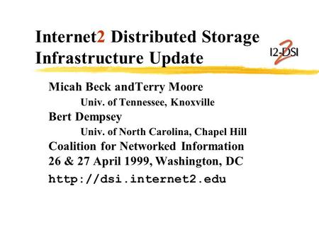 Internet2 Distributed Storage Infrastructure Update Micah Beck andTerry Moore Univ. of Tennessee, Knoxville Bert Dempsey Univ. of North Carolina, Chapel.