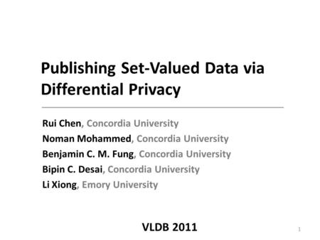 Publishing Set-Valued Data via Differential Privacy Rui Chen, Concordia University Noman Mohammed, Concordia University Benjamin C. M. Fung, Concordia.