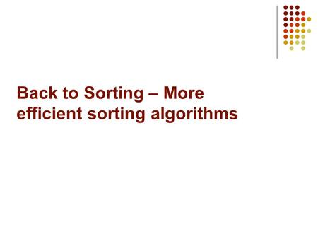 Back to Sorting – More efficient sorting algorithms.