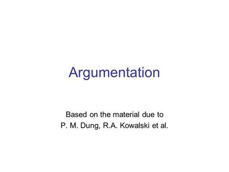Argumentation Based on the material due to P. M. Dung, R.A. Kowalski et al.