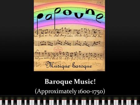 Baroque Music! (Approximately 1600-1750).