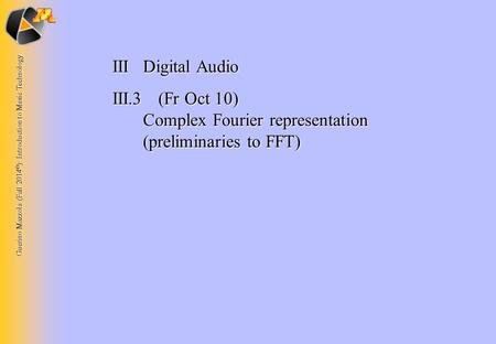 Guerino Mazzola (Fall 2014 © ): Introduction to Music Technology IIIDigital Audio III.3 (Fr Oct 10) Complex Fourier representation (preliminaries to FFT)