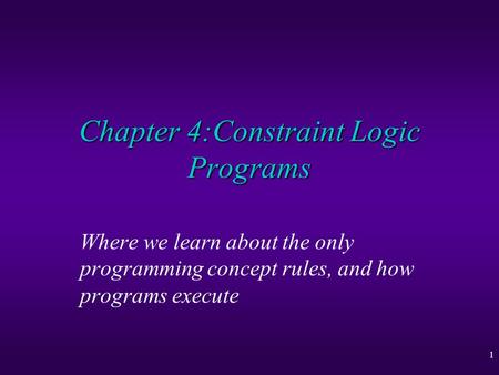 1 Chapter 4:Constraint Logic Programs Where we learn about the only programming concept rules, and how programs execute.