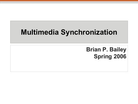 Multimedia Synchronization Brian P. Bailey Spring 2006.
