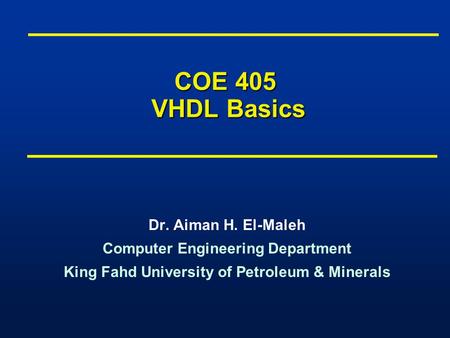 COE 405 VHDL Basics Dr. Aiman H. El-Maleh Computer Engineering Department King Fahd University of Petroleum & Minerals Dr. Aiman H. El-Maleh Computer Engineering.