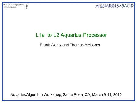 L1a to L2 Aquarius Processor Frank Wentz and Thomas Meissner Aquarius Algorithm Workshop, Santa Rosa, CA, March 9-11, 2010.