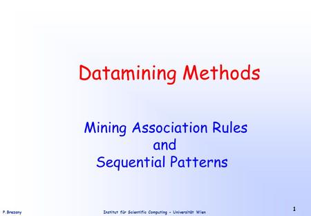 Institut für Scientific Computing - Universität WienP.Brezany 1 Datamining Methods Mining Association Rules and Sequential Patterns.