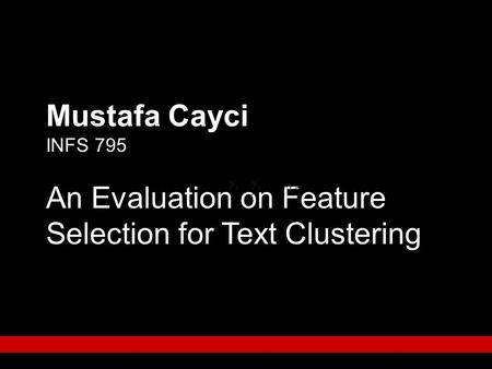 Mustafa Cayci INFS 795 An Evaluation on Feature Selection for Text Clustering.