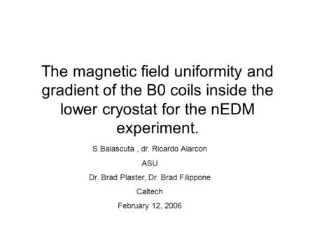 The magnetic field uniformity and gradient of the B0 coils inside the lower cryostat for the nEDM experiment. S.Balascuta , dr. Ricardo Alarcon ASU Dr.