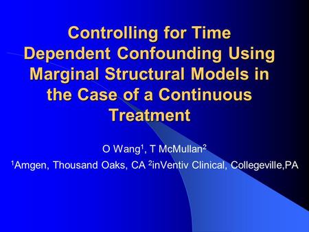 Controlling for Time Dependent Confounding Using Marginal Structural Models in the Case of a Continuous Treatment O Wang 1, T McMullan 2 1 Amgen, Thousand.