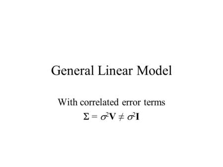 General Linear Model With correlated error terms  =  2 V ≠  2 I.