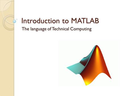 Introduction to MATLAB The language of Technical Computing.