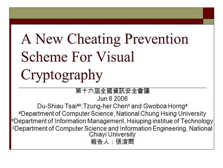 A New Cheating Prevention Scheme For Visual Cryptography 第十六屆全國資訊安全會議 Jun 8 2006 Du-Shiau Tsai ab,Tzung-her Chen c and Gwoboa Horng a a Department of Computer.