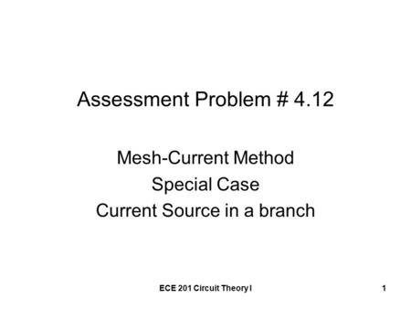 ECE 201 Circuit Theory I1 Assessment Problem # 4.12 Mesh-Current Method Special Case Current Source in a branch.