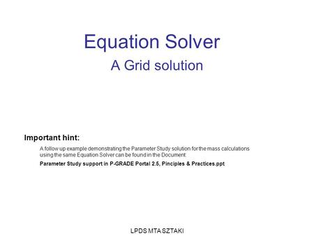 LPDS MTA SZTAKI Equation Solver A Grid solution Important hint: A follow up example demonstrating the Parameter Study solution for the mass calculations.