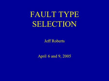FAULT TYPE SELECTION Jeff Roberts April 6 and 9, 2005.