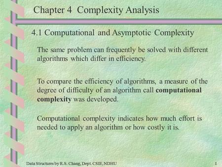 Data Structures by R.S. Chang, Dept. CSIE, NDHU1 1 Chapter 4 Complexity Analysis 4.1 Computational and Asymptotic Complexity The same problem can frequently.