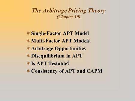 The Arbitrage Pricing Theory (Chapter 10)  Single-Factor APT Model  Multi-Factor APT Models  Arbitrage Opportunities  Disequilibrium in APT  Is APT.