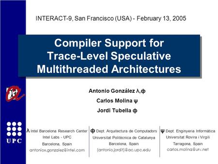 UPC Compiler Support for Trace-Level Speculative Multithreaded Architectures Antonio González λ,ф Carlos Molina ψ Jordi Tubella ф INTERACT-9, San Francisco.