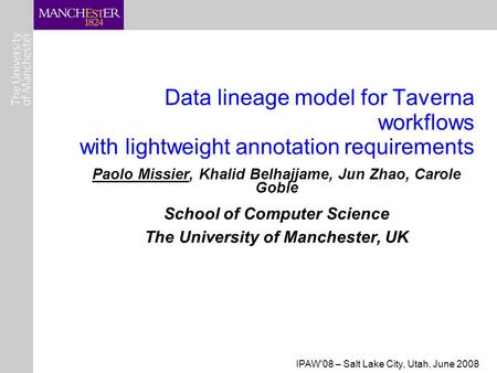 IPAW'08 – Salt Lake City, Utah, June 2008 Data lineage model for Taverna workflows with lightweight annotation requirements Paolo Missier, Khalid Belhajjame,