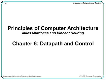6-1 Chapter 6 - Datapath and Control Department of Information Technology, Radford University ITEC 352 Computer Organization Principles of Computer Architecture.