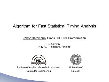Algorithm for Fast Statistical Timing Analysis Jakob Salzmann, Frank Sill, Dirk Timmermann SOC 2007, Nov ‘07, Tampere, Finland Institute of Applied Microelectronics.
