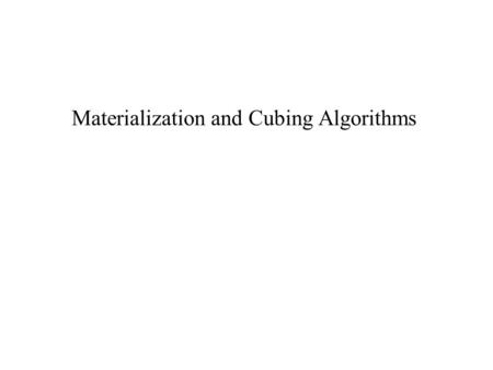 Materialization and Cubing Algorithms. Cube Materialization Each cell of the data cube is a view consisting of an aggregation of interest. The values.