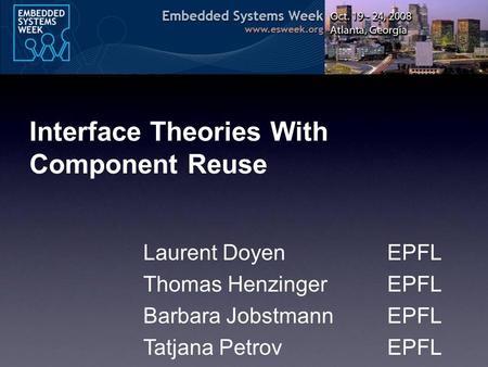 Interface Theories With Component Reuse Laurent DoyenEPFL Thomas HenzingerEPFL Barbara JobstmannEPFL Tatjana PetrovEPFL.